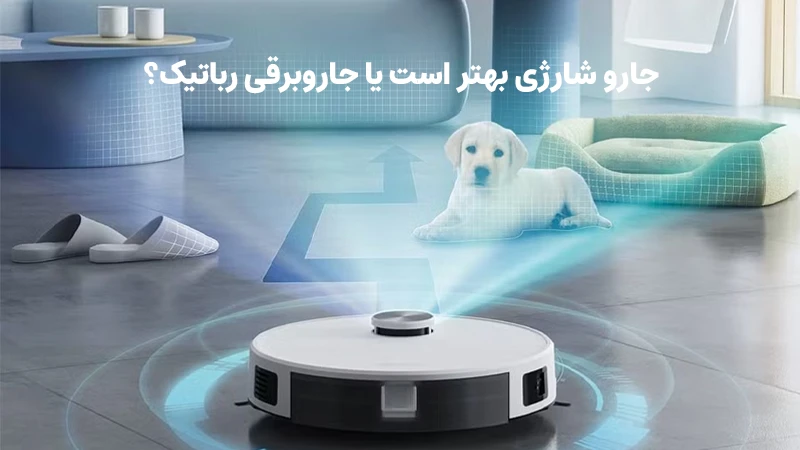 جارو رباتیک بهتر است یا جاروبرقی شارژی؟